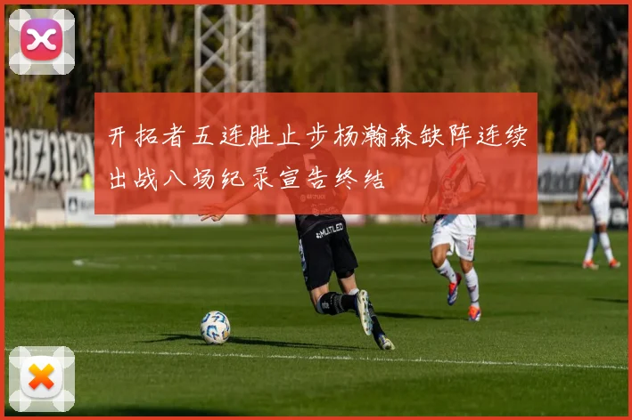 开拓者五连胜止步杨瀚森缺阵连续出战八场纪录宣告终结
