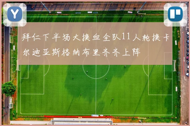 拜仁下半场大换血全队11人轮换卡尔迪亚斯格纳布里齐齐上阵