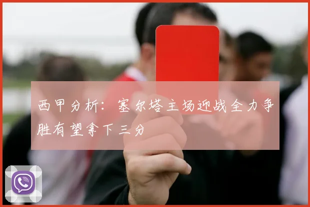 西甲分析：塞尔塔主场迎战全力争胜有望拿下三分