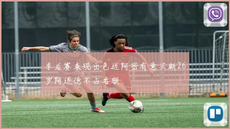 季后赛表现出色迈阿密有意买断26岁阿连德不占名额