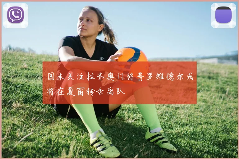 国米关注拉齐奥门将普罗维德尔或将在夏窗转会离队