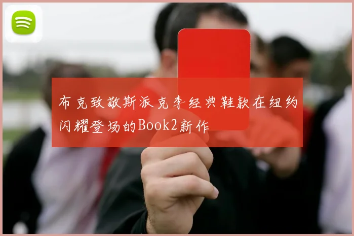 布克致敬斯派克李经典鞋款在纽约闪耀登场的Book2新作