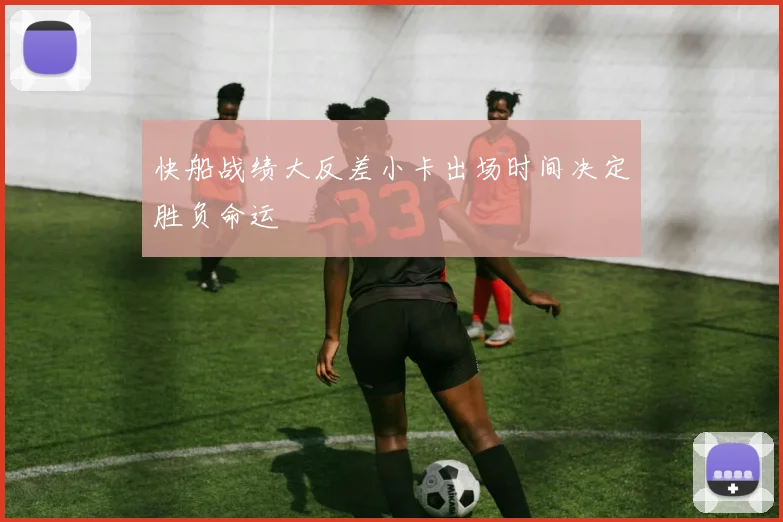 快船战绩大反差小卡出场时间决定胜负命运