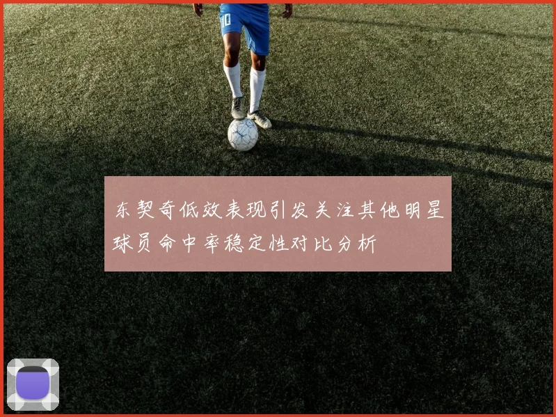 东契奇低效表现引发关注其他明星球员命中率稳定性对比分析