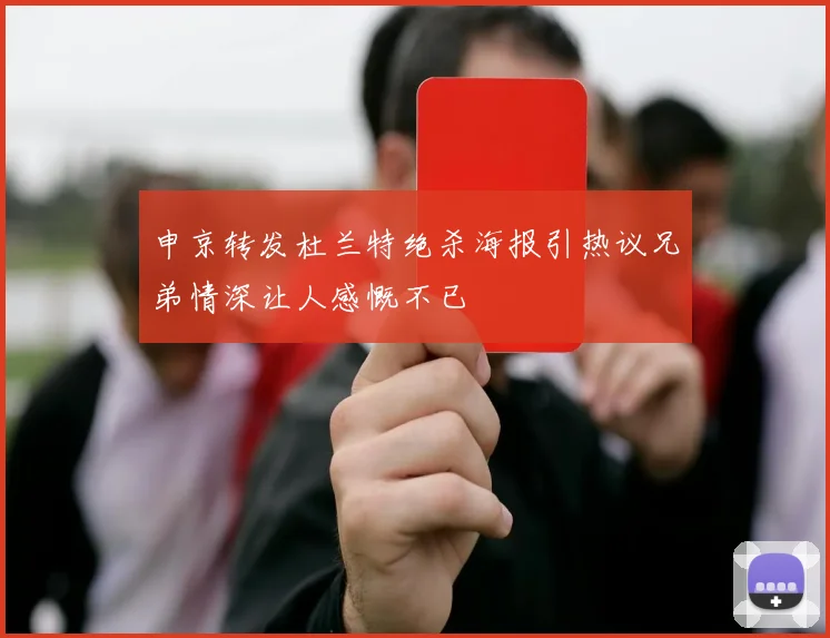 申京转发杜兰特绝杀海报引热议兄弟情深让人感慨不已