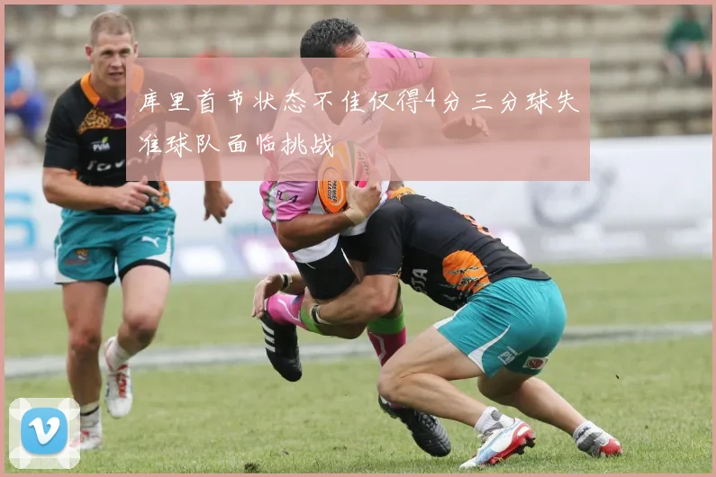 库里首节状态不佳仅得4分三分球失准球队面临挑战